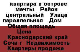 квартира в острове мечты › Район ­ центральный › Улица ­ параллельная › Дом ­ 9 › Общая площадь ­ 36 › Цена ­ 5 250 000 - Краснодарский край, Сочи г. Недвижимость » Квартиры продажа   